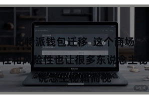 比特派钱包迁移  这个商场的波动性和风险性也让很多东说念主秘籍而视