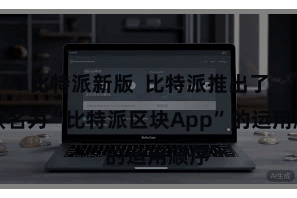比特派新版  比特派推出了一款名为“比特派区块App”的运用顺序