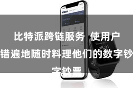 比特派跨链服务  使用户不错遍地随时料理他们的数字钞票
