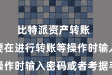 比特派资产转账  用户需要在进行转账等操作时输入密码或者考据手机