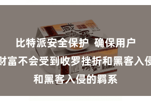 比特派安全保护  确保用户的数字财富不会受到收罗挫折和黑客入侵的羁系